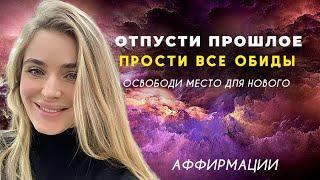 Отпусти прошлое. Прости все обиды. Освободи место для нового. Аффирмации.