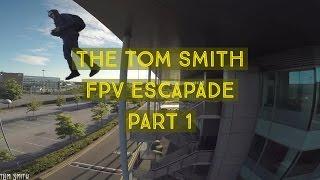 The Tom Smith FPV Escapade Part 1 of 3