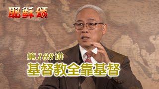 《耶稣颂》108《基督教全靠基督》远志明牧师讲道：一、基督与基督徒；二、基督与基督教；三、基督与基督教义。