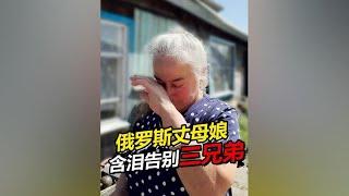 俄罗斯丈母娘挥泪告别三兄弟 老丈人：今晚我就要住进新房子