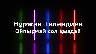 Нұржан Төлендиев - Ойпырмай сол қыздай (Текст/Lyrics)