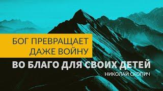 БОГ ПРЕВРАЩАЕТ ДАЖЕ ВОЙНУ ВО БЛАГО ДЛЯ СВОИХ ДЕТЕЙ  |  НИКОЛАЙ СКОПИЧ