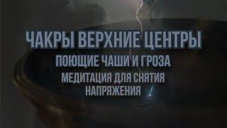 Верхние центры. Чакры. Поющие чаши и гроза. Медитация звуком. Звуковая медитация.