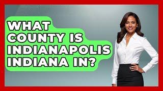 What County Is Indianapolis Indiana In? - The Midwest Guru