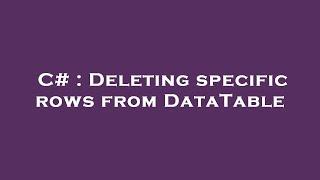 C# : Deleting specific rows from DataTable