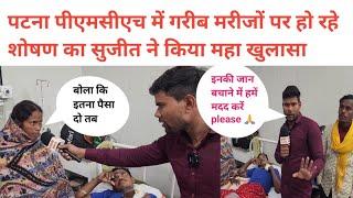 pmch पटना में गरीब मरीज से पैसा लिया फिर भी ठीक से इलाज नहीं किया please help me 