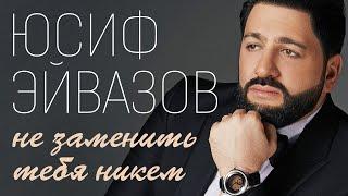 Юсиф Эйвазов - Не заменить тебя никем