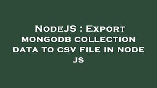 NodeJS : Export mongodb collection data to csv file in node js