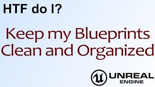 HTF do I? Keeping Blueprints Clean and Tidy ( UE4 )