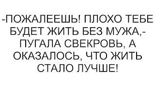 -Пожалеешь! Плохо тебе будет жить без мужа,- пугала свекровь, а оказалось, что жить стало лучше!