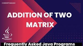 Addition of two Matrix | Frequently Asked Java Program