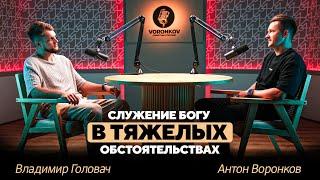 Владимир Головач - Служение Богу в тяжелых обстоятельствах / Voronkov Podcast