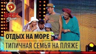 Отдых на море: типичная семья на пляже – Дизель Шоу 2017 | ЮМОР ICTV