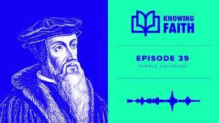 Humble Calvinism? (Ep. 39) | Knowing Faith Podcast