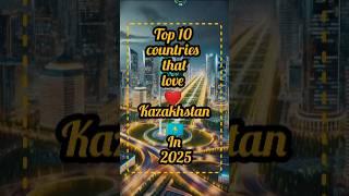 Top 10 countries that love  Kazakhstan  in 2025 #top #mapchart #asiancountry #geography #map