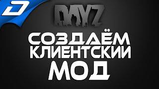 Dayz Standalone  СОЗДАЁМ КЛИЕНТСКИЙ МОД