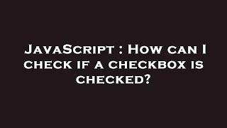 JavaScript : How can I check if a checkbox is checked?