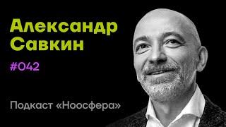 Александр Савкин: Технологии зрелого лидерства, феномен чудес | Подкаст «Ноосфера» #042