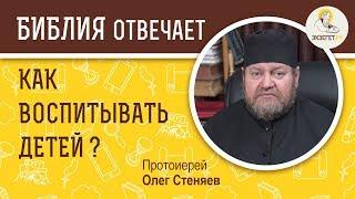 Как воспитывать детей?  Библия отвечает. Протоиерей Олег Стеняев