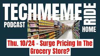 Thu. 10/24 – Surge Pricing In The Grocery Store? | Techmeme Ride Home Podcast