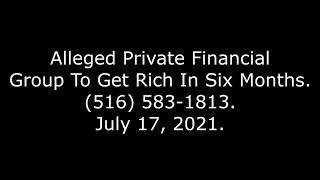 Alleged Private Financial Group To Get Rich In Six Months, (516) 583-1813, 7/17/21