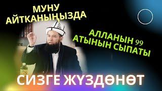 МУНУ АЙТКАНЫҢЫЗДА АЛЛАНЫН 99 АТЫНЫН СЫПАТЫ СИЗГЕ ЖҮЗДӨНӨТ /Максат ажы/   04,07,22