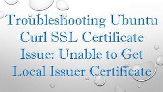 Troubleshooting Ubuntu Curl SSL Certificate Issue: Unable to Get Local Issuer Certificate