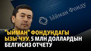 "Ыйман" фондундагы ызы-чуу. 5 млн доллардын белгисиз отчету