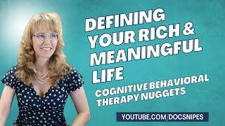 3 Tips for Defining Your Rich and Meaningful Life  | Cognitive Behavioral Nuggets