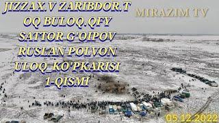 05 12 2022  JIZZAX.V ZARIBDOR.T OQ BULOQ RUSLAN POLVON  SATTOR G'OYIPOV ULOQ_KO'PKARISI 1-QISMI