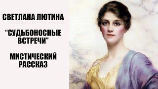 Мистический рассказ "Судьбоносные встречи". Читает автор Светлана Лютина