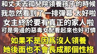 和丈夫去孤兒院領養孩子的時候，我忽然看到了一排彈幕。【太好啦，女主終於要有真正的家人啦。】【可是旁邊的惡毒女配看起來也好可憐，如果不是因爲沒人領養，她後面也不會長成那個性格。】