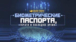 Биометрические паспорта, печати и последнее время | "Библия говорит" Редакторский выпуск - 22