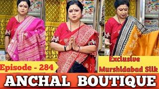 Anchal Boutique || Exclusive Murshidabad Silk Sarees || Episode - 284 ||