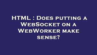 HTML : Does putting a WebSocket on a WebWorker make sense?