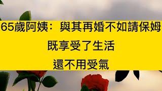 65歲阿姨：與其再婚不如請保姆，既享受了生活，還不用受氣