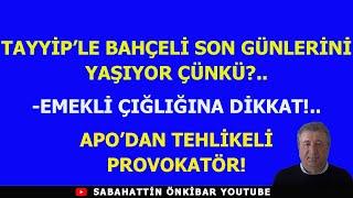 TAYYİP'LE BAHÇELİ SON GÜNLERİNİ YAŞIYOR ÇÜNKÜ?EMEKLİ ÇIĞLIĞINA DİKKAT!APO'DAN TEHLİKELİ  PROVOKATÖR!