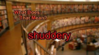 What does shuddery mean?