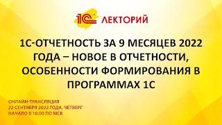 1C:Лекторий 22.9.22 1С-Отчетность за 9 месяцев 2022  – новое в отчетности, особенности формирования