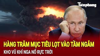 Điểm nóng quốc tế: Hàng trăm mục tiêu lọt vào tầm ngắm, kho vũ khí Nga nổ rực trời