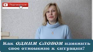 Как ОДНИМ СЛОВОМ изменить свое отношение к ситуации?