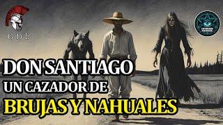 EL CAZADOR DE BRUJAS Y NAHUALES DON SANTIAGO | historias de brujas | historias de nahuales de terror