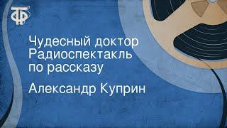 Александр Куприн. Чудесный доктор. Радиоспектакль по рассказу