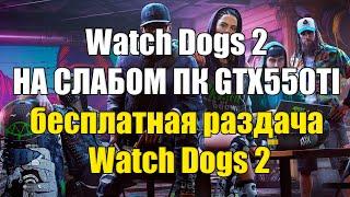 Watch Dogs 2 НА СЛАБОМ ПК GTX550TI и бесплатная раздача Watch Dogs 2