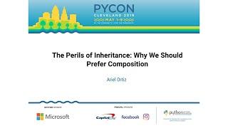 Ariel Ortiz - The Perils of Inheritance: Why We Should Prefer Composition - PyCon 2019