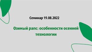 Семинар 19.08.2022. Озимый рапс: особенности осенней технологии