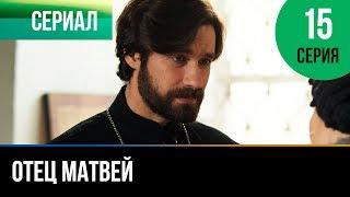 ▶️ Отец Матвей 15 серия - Мелодрама | Фильмы и сериалы - Русские мелодрамы