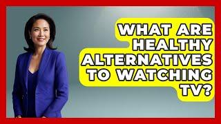 What Are Healthy Alternatives To Watching TV? - The Health Brief