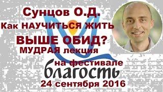 Сунцов О.Д. Как НАУЧИТЬСЯ жить ВЫШЕ ОБИД? Мудрая лекция на фестивале БЛАГОСТЬ. 24.09.2016