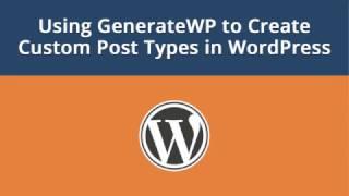 Using GenerateWP to Create Custom Post Types in WordPress